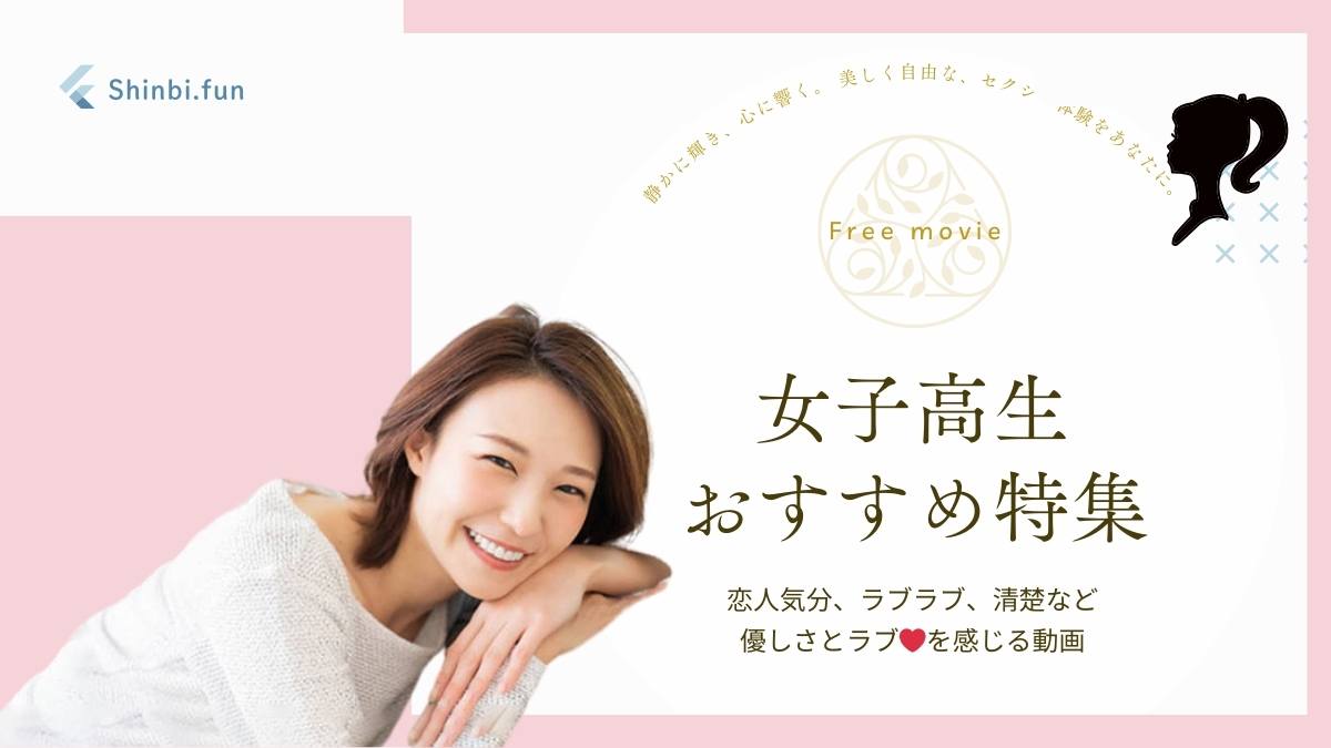 女子高生おすすめ特集｜清楚・可愛い・初々しさなど若さを感じる無料動画紹介 shinbi.fun