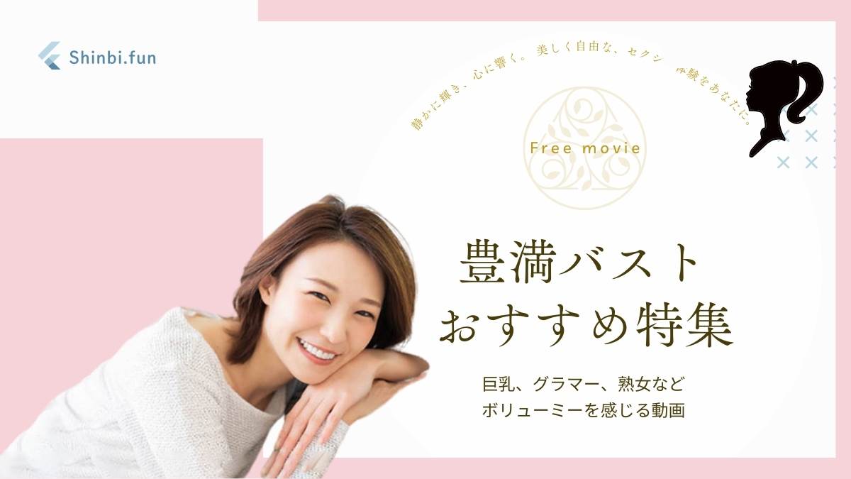 豊満バストおすすめ動画特集｜ボリューム感満点の魅力を厳選紹介 shinbi.fun